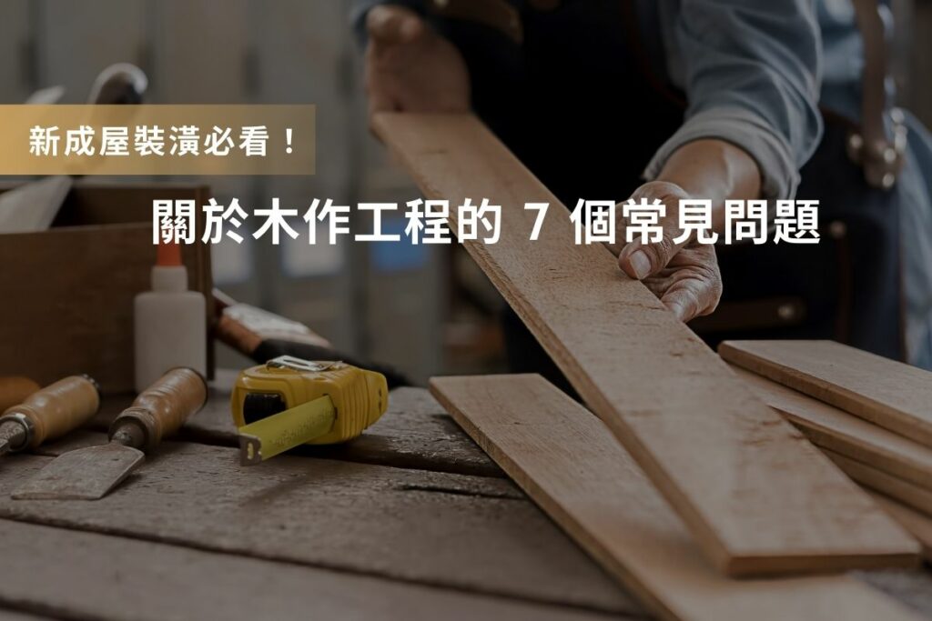 新成屋裝潢必看：關於木作工程的 7 個常見問題！