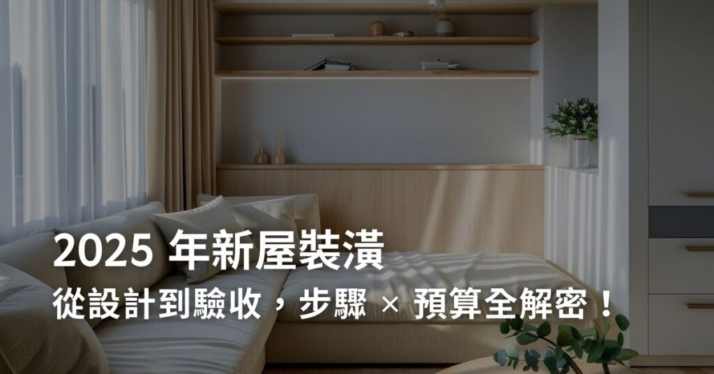 2025 年新屋裝潢：從設計到驗收，步驟 x 預算全解密