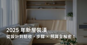 2025 年新屋裝潢：從設計到驗收，步驟 x 預算全解密