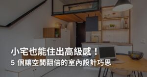 小宅也能住出高級感！5 個讓空間翻倍的室內設計巧思
