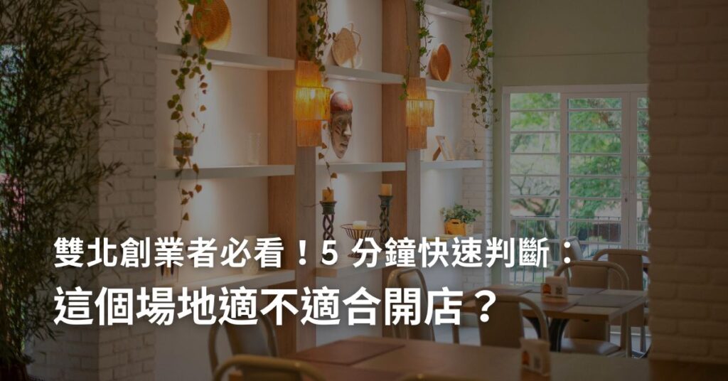 5 分鐘快速判斷：這個場地適不適合開店？（雙北創業者必看）